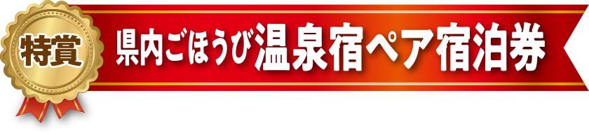特賞 県内ごほうび温泉宿ペア宿泊券